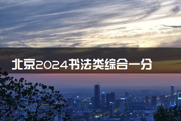 北京2024书法类综合一分一段表公布 最新成绩排名