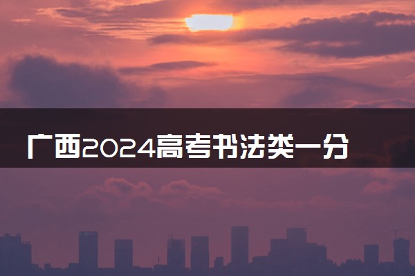 广西2024高考书法类一分一段表公布 最新成绩排名