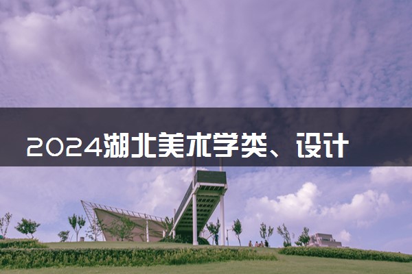 2024湖北美术学类、设计学类综合一分一段表公布 最新成绩排名