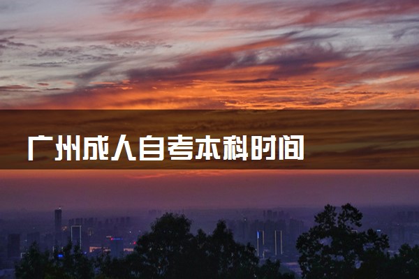 广州成人自考本科时间