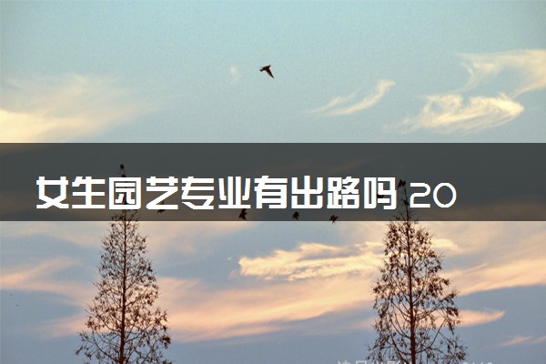 女生园艺专业有出路吗 2024就业前景怎么样