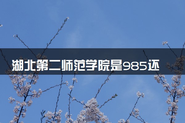湖北第二师范学院是985还是211 录取分数线是多少