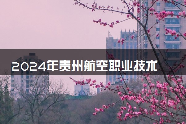 2024年贵州航空职业技术学院招生计划专业及各省录取分数线位次
