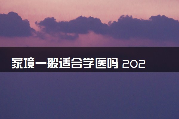 家境一般适合学医吗 2024哪些医学专业前景好