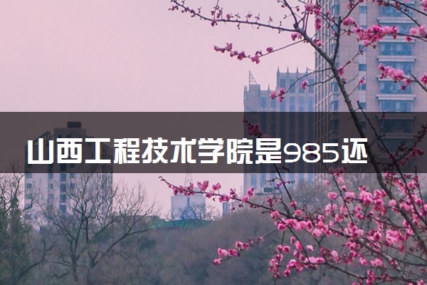 山西工程技术学院是985还是211 录取分数线是多少