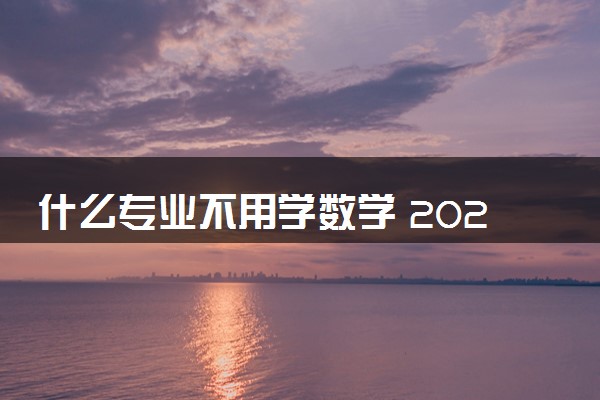 什么专业不用学数学 2024有哪些专业能避开数学