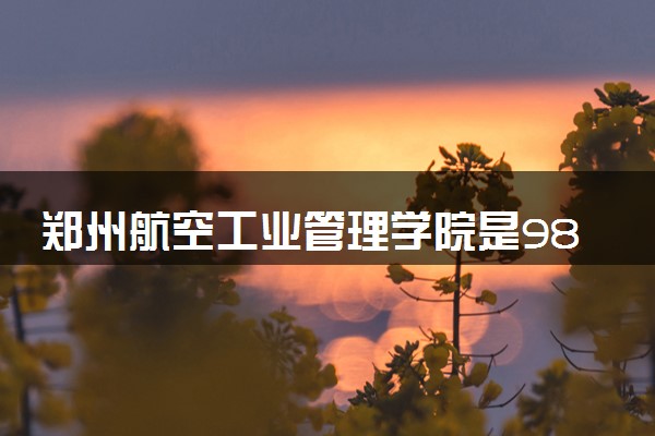 郑州航空工业管理学院是985还是211 录取分数线是多少
