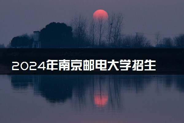 2024年南京邮电大学招生计划专业及各省录取分数线位次