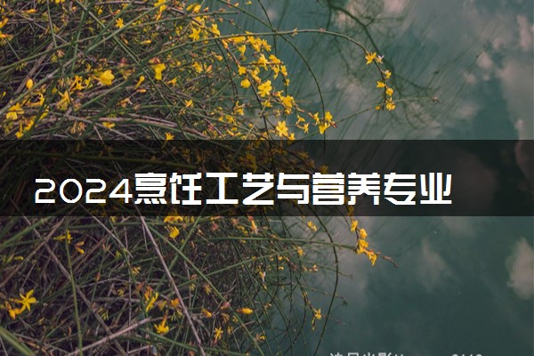 2024烹饪工艺与营养专业学什么 就业前景怎么样