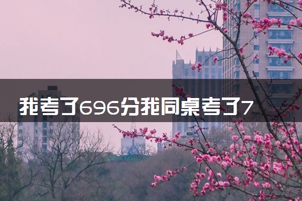 我考了696分我同桌考了703分 两学霸成同桌