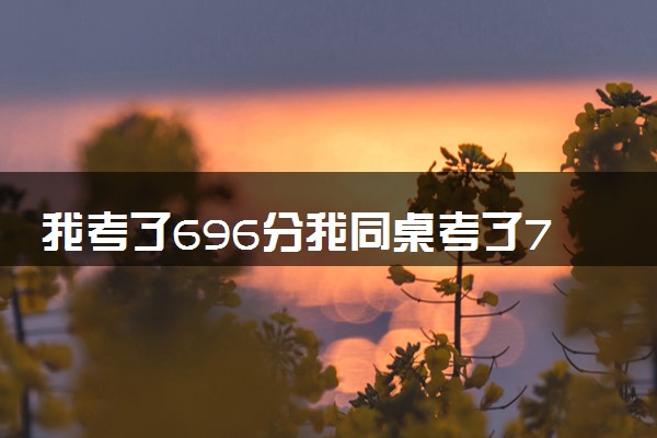 我考了696分我同桌考了703分 最牛同桌稳上清北