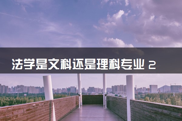 法学是文科还是理科专业 2024学法学出来能做什么