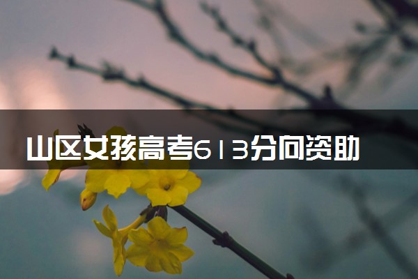 山区女孩高考613分向资助人报喜 用好成绩深情致谢