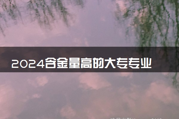 2024含金量高的大专专业 什么专业前景好