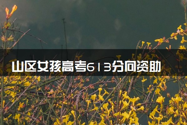 山区女孩高考613分向资助人报喜 第一时间传递喜悦