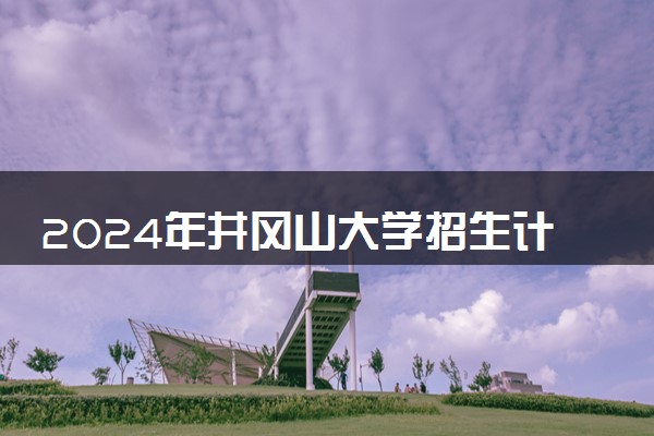 2024年井冈山大学招生计划专业及各省录取分数线位次