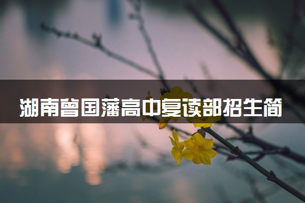 湖南曾国藩高中复读部招生简章