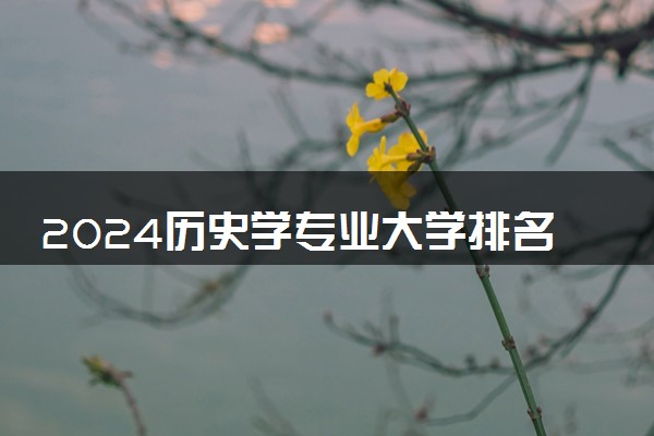 2024历史学专业大学排名 哪些院校值得报考