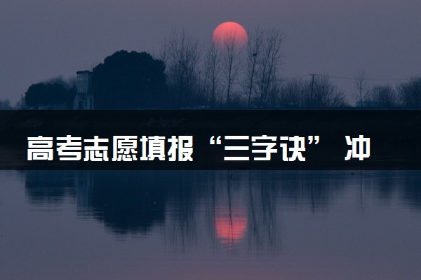 高考志愿填报“三字诀” 冲稳保如何设置好