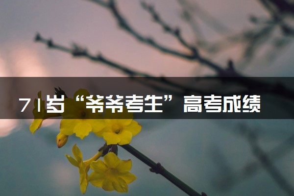 71岁“爷爷考生”高考成绩英语91分 总分235