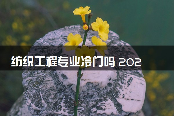 纺织工程专业冷门吗 2024好找工作吗
