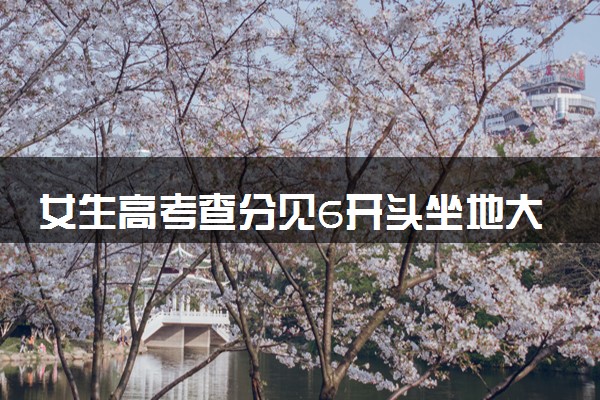 女生高考查分见6开头坐地大哭 跳起尖叫太激动