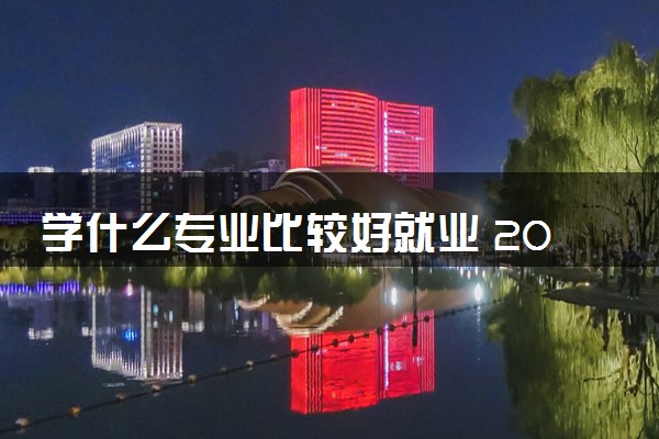学什么专业比较好就业 2024什么专业适合男生