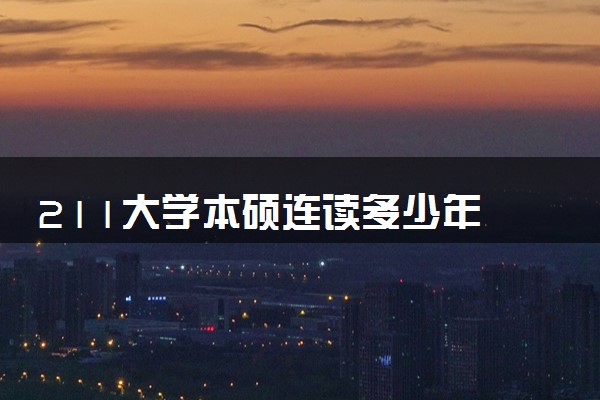 211大学本硕连读多少年 大学有哪些