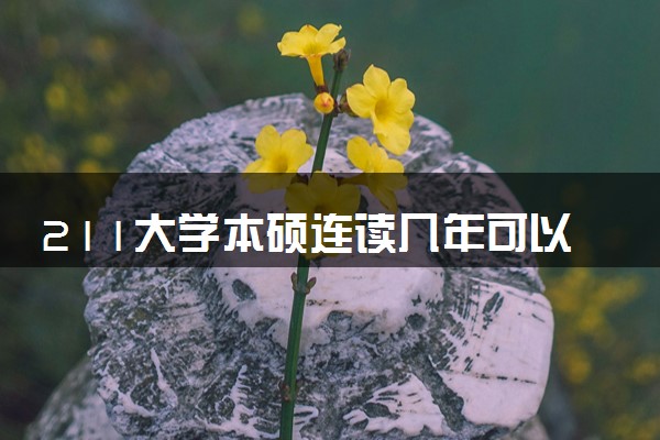 211大学本硕连读几年可以毕业 含金量怎么样