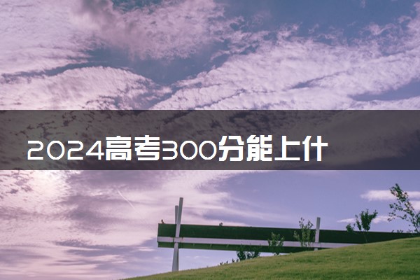 2024高考300分能上什么医学专科大学 哪些院校值得读
