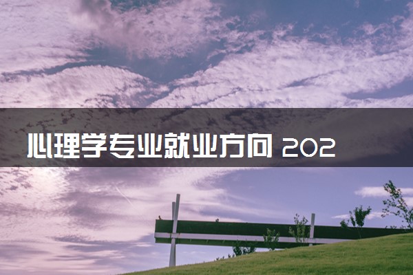 心理学专业就业方向 2024就业前景怎么样