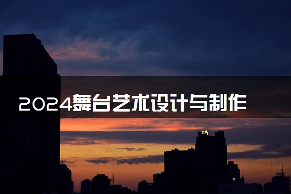 2024舞台艺术设计与制作专业学些什么 前景怎么样