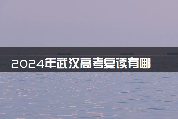 2024年武汉高考复读有哪些学校最好 哪个值得推荐