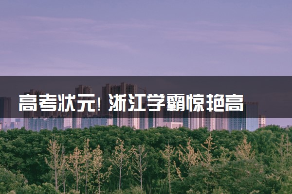 高考状元! 浙江学霸惊艳高考六科近满分 总分726