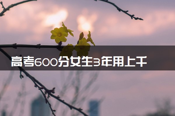 高考600分女生3年用上千根笔芯 三年努力的见证