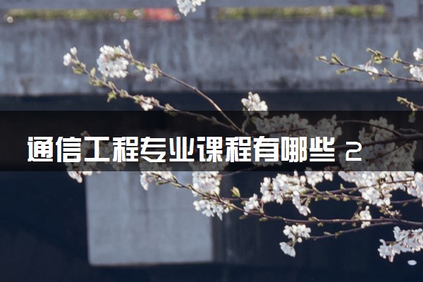 通信工程专业课程有哪些 2024就业前景如何