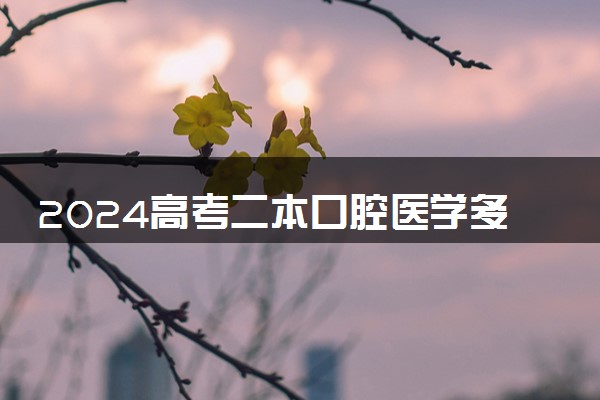 2024高考二本口腔医学多少分 哪些院校低分好考