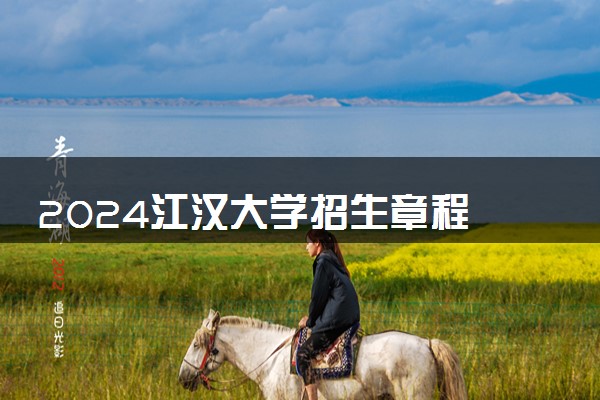 2024江汉大学招生章程 录取规则是什么
