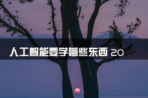 人工智能要学哪些东西 2024就业前景怎么样