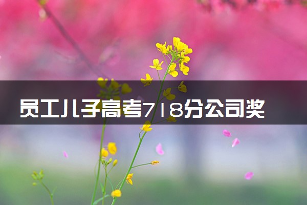 员工儿子高考718分公司奖10万 网友：书中自有黄金屋