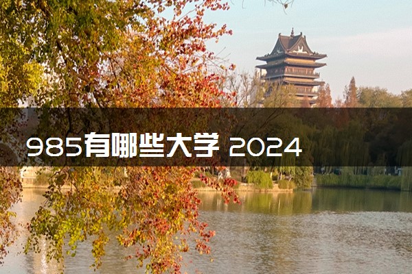 985有哪些大学 2024哪些985大学适合捡漏
