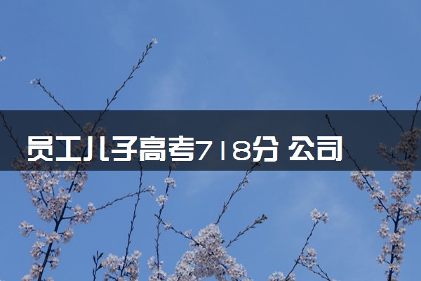 员工儿子高考718分 公司奖10万以此鼓励考生