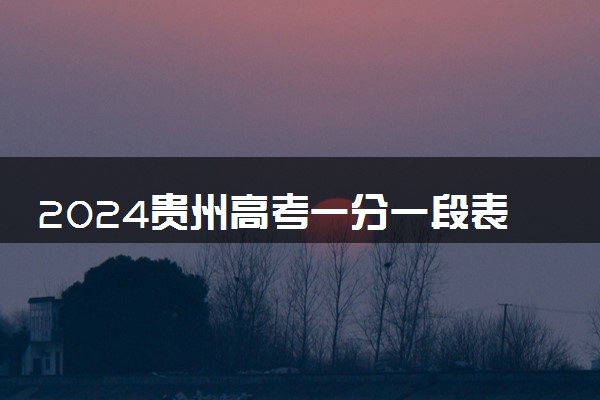 2024贵州高考一分一段表已公布 分数位次排名【物理+历史】