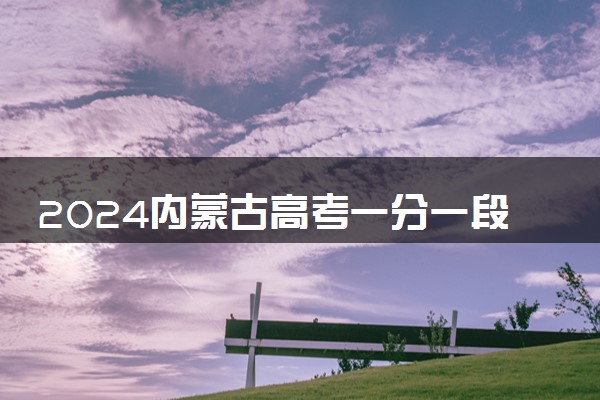 2024内蒙古高考一分一段表最新公布【文科+理科】