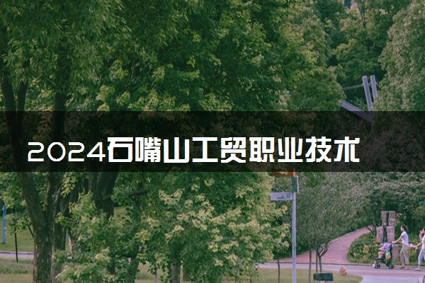 2024石嘴山工贸职业技术学院招生章程 录取规则是什么