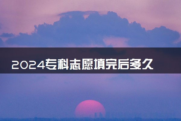 2024专科志愿填完后多久知道录取 如何查询录取结果
