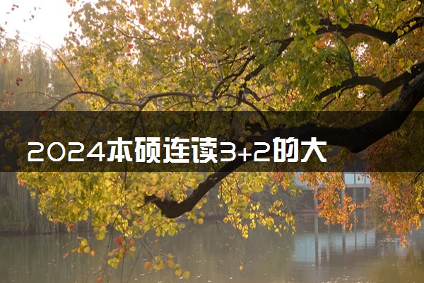 2024本硕连读3+2的大学咋样 承认学历吗