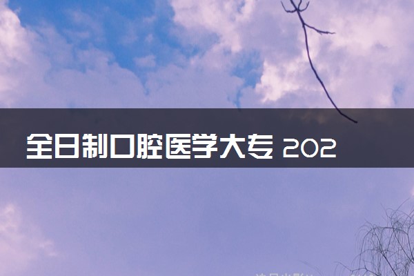 全日制口腔医学大专 2024什么专科院校值得选择