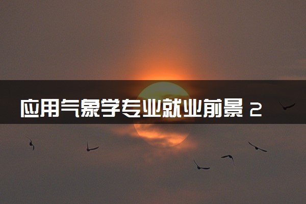 应用气象学专业就业前景 2024就业方向怎么样