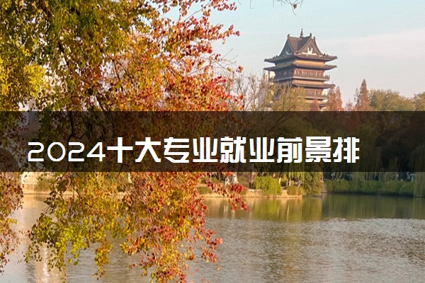 2024十大专业就业前景排名 哪些专业收入高